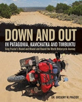 Down and Out in Patagonia, Kamchatka, and Timbuktu: Greg Frazier's Round and Round and Round the World Motorcycle Journey
